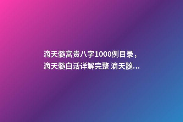 滴天髓富贵八字1000例目录，滴天髓白话详解完整 滴天髓富贵八字1000例，请教 《滴天髓》中的“何知其人富，财气通门户-第1张-观点-玄机派